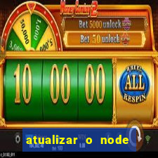 atualizar o node no windows